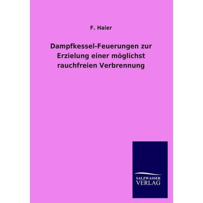 Dampfkessel-Feuerungen zur Erzielung einer möglichst rauchfreien Verbrennung, Taschenbuch von F. Haier, Salzwasser, 978-3-8460-1708-1
