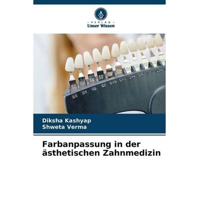 Farbanpassung in der ästhetischen Zahnmedizin, Taschenbuch von Diksha Kashyap,Shweta Verma, Verlag Unser Wissen, 978-620-2-45432-2