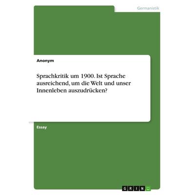 Sprachkritik um 1900. Ist Sprache ausreichend, um die Welt und unser Innenleben auszudrücken?, Taschenbuch von Anonym, GRIN, 978-3-346-71917-1