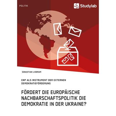 Fördert die Europäische Nachbarschaftspolitik die Demokratie in der Ukraine?, Taschenbuch von Sebastian Liebram, Studylab, 978-3-96095-013-4