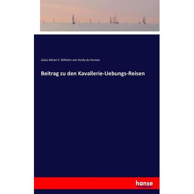 Beitrag zu den Kavallerie-Uebungs-Reisen, Taschenbuch von Julius Adrian F. Wilhelm Verdy du Vernois, Hansebooks, 978-3-7446-3285-0