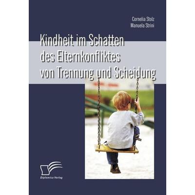 Kindheit im Schatten des Elternkonfliktes von Trennung und Scheidung, Taschenbuch von Cornelia Stolz,Manuela Strini, Diplomica Verlag GmbH,