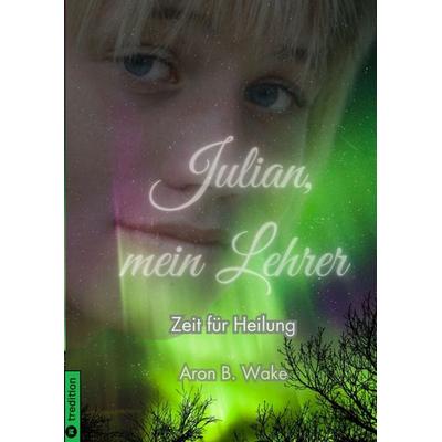 Julian, mein Lehrer, Gebundene Ausgabe von Aron B. Wake, Tredition, 978-3-384-50731-0