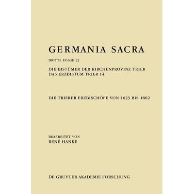 Die Bistümer der Kirchenprovinz Trier. Das Erzbistum Trier 14: Die Trierer Erzbischöfe von 1623 bis 1802, Gebundene Ausgabe von René Hanke, De Gruyter