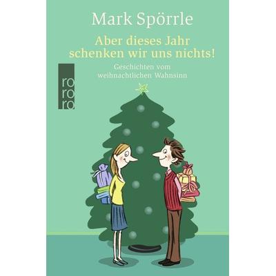 Aber dieses Jahr schenken wir uns nichts!, Gebundene Ausgabe von Mark Spörrle, Rowohlt Taschenbuch