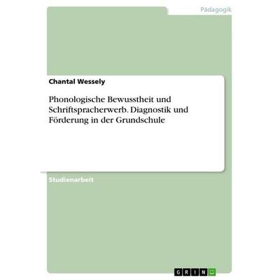 Phonologische Bewusstheit und Schriftspracherwerb. Diagnostik und Förderung in der Grundschule, Taschenbuch von Chantal Wessely, GRIN,