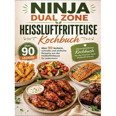 Ninja Dual Zone Heißluftfritteuse Kochbuch: über 90 leckere, schnelle und einfache Rezepte aus der Heißluftfritteuse für jedermann, Taschenbuch von