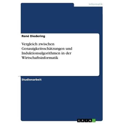 Vergleich zwischen Genauigkeitsschätzungen und Induktionsalgorithmen in der Wirtschaftsinformatik, Taschenbuch von René Diedering, GRIN,