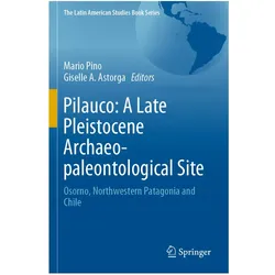 Pilauco: A Late Pleistocene Archaeo-paleontological Site, Fachbücher von Giselle A. Astorga, Mario Pino