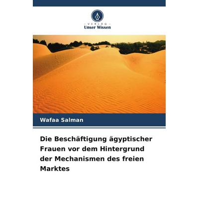 Die Beschäftigung ägyptischer Frauen vor dem Hintergrund der Mechanismen des freien Marktes, Taschenbuch von Wafaa Salman, Verlag Unser Wissen