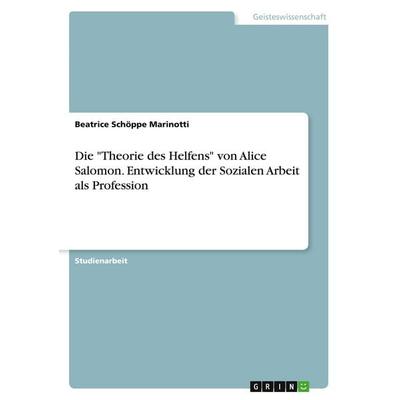 Die 'Theorie des Helfens' von Alice Salomon. Entwicklung der Sozialen Arbeit als Profession, Taschenbuch von Beatrice Schöppe Marinotti, GRIN,