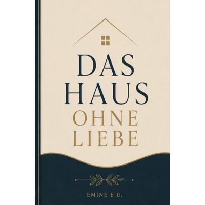Das Haus ohne Liebe, Taschenbuch von Emine Ucar, Epubli, 978-3-565-61042-6