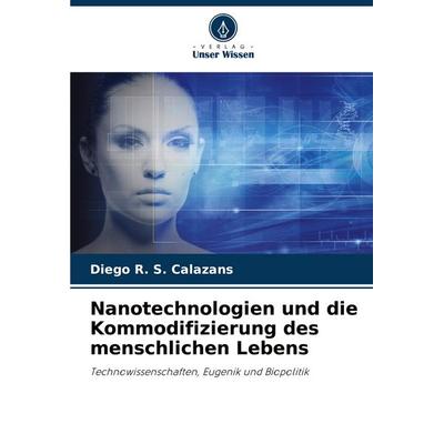 Nanotechnologien und die Kommodifizierung des menschlichen Lebens, Taschenbuch von Diego R. S. Calazans, Verlag Unser Wissen, 978-620-6-83802-9