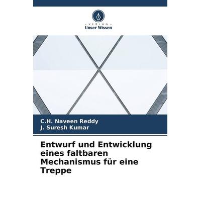 Entwurf und Entwicklung eines faltbaren Mechanismus für eine Treppe, Taschenbuch von C. H. Naveen Reddy,J. Suresh Kumar, Verlag Unser Wissen,