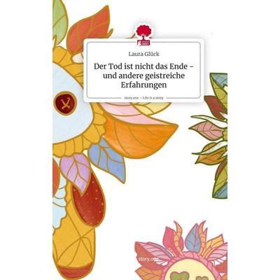 Der Tod ist nicht das Ende - und andere geistreiche Erfahrungen. Life is a Story - story.one, Gebundene Ausgabe von Laura Glück, Storylution,