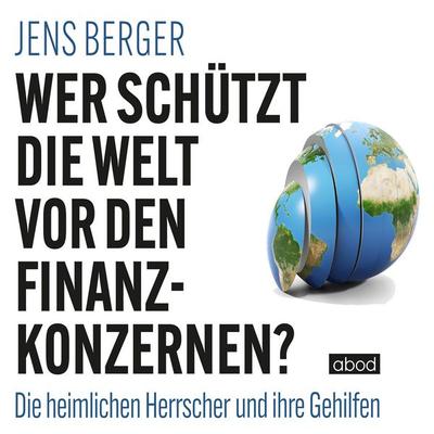 Wer schützt die Welt vor den Finanzkonzernen? - Jens Berger, Audio, 4066004655956