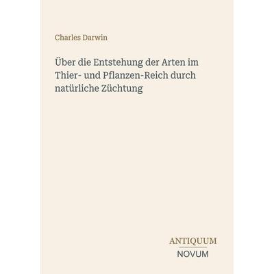 Über die Entstehung der Arten im Thier- und Pflanzen-Reich durch natürliche Züchtung, Taschenbuch von Charles Darwin, Antiquum Novum Verlag,