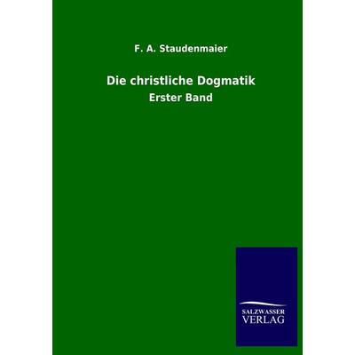 Die christliche Dogmatik, Taschenbuch von F. A. Staudenmaier, Salzwasser, 978-3-8460-2809-4