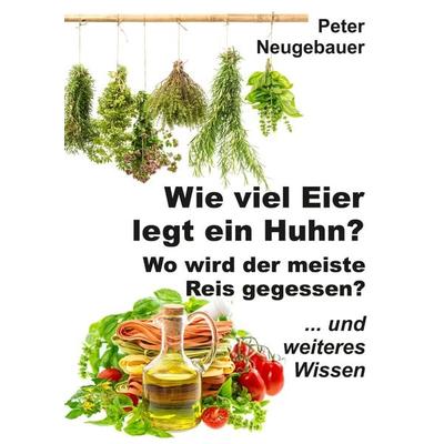 Wie viel Eier legt ein Huhn? Wo wird der meiste Reis gegessen?, Gebundene Ausgabe von Peter Neugebauer, Tredition, 978-3-347-94992-8