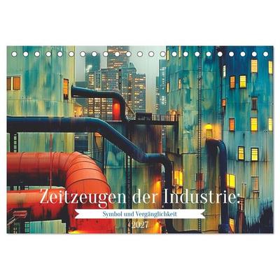 Zeitzeugen der Industrie: Symbol und Vergänglichkeit (Tischkalender 2027 DIN A5 quer), CALVENDO Monatskalender