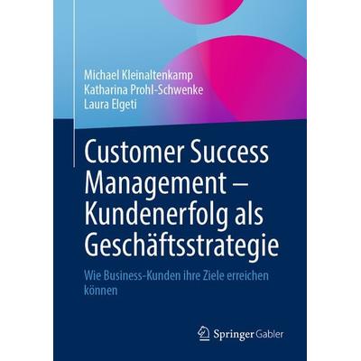 Customer Success Management – Kundenerfolg als Geschäftsstrategie, Gebundene Ausgabe von Michael Kleinaltenkamp,Katharina Prohl-Schwenke,Laura Elgeti,
