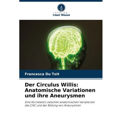 Der Circulus Willis: Anatomische Variationen und ihre Aneurysmen, Taschenbuch von Francesca Du Toit, Verlag Unser Wissen, 978-620-7-13815-9