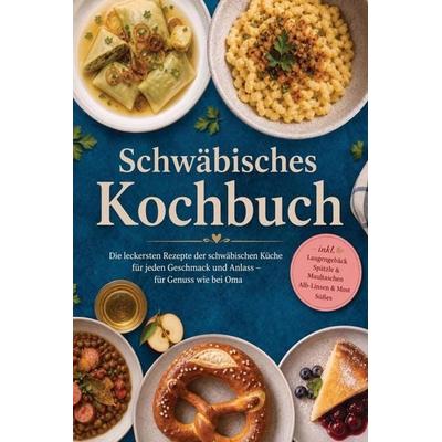 Schwäbisches Kochbuch: Die leckersten Rezepte der schwäbischen Küche für jeden Geschmack und Anlass - für Genuss wie bei Oma - inkl. Laugengebäck,