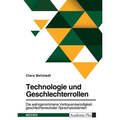 Technologie und Geschlechterrollen. Die wahrgenommene Vertrauenswürdigkeit geschlechtsneutraler Sprachassistenten, Taschenbuch von Clara Bellstedt,