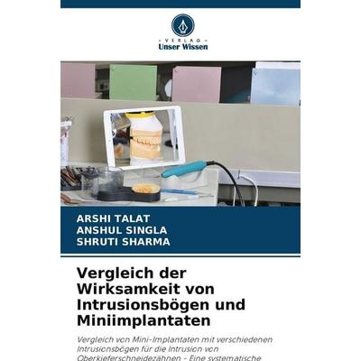 Vergleich der Wirksamkeit von Intrusionsbögen und Miniimplantaten, Taschenbuch von Arshi Talat,Anshul Singla,Shruti Sharma, Verlag Unser Wissen,