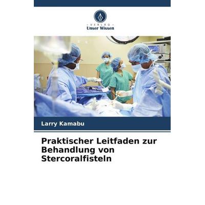 Praktischer Leitfaden zur Behandlung von Stercoralfisteln, Taschenbuch von Larry Kamabu, Verlag Unser Wissen, 978-620-5-88472-0