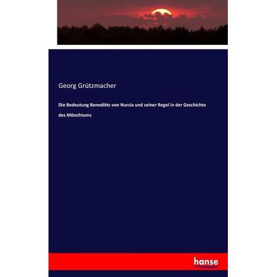 Die Bedeutung Benedikts von Nursia und seiner Regel in der Geschichte des Mönchtums, Taschenbuch von Georg Grützmacher, Hansebooks, 978-3-7447-0951-4