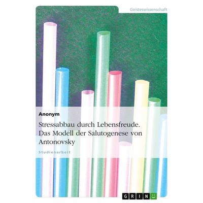 Stressabbau durch Lebensfreude. Das Modell der Salutogenese von Antonovsky, Taschenbuch von Anonymous, GRIN, 978-3-638-59783-8