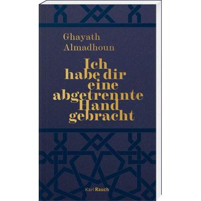 Ich habe dir eine abgetrennte Hand gebracht, Taschenbuch von Ghayath Almadhoun, Karl Rauch Verlag GmbH & Co. KG, 978-3-7920-0294-0