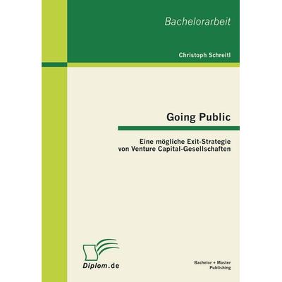 Going Public: Eine mögliche Exit-Strategie von Venture Capital-Gesellschaften, Taschenbuch von Christoph Schreitl, Bachelor + Master Publishing,