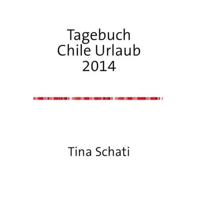 Tagebuch Chile Urlaub 2014, Taschenbuch von Christine Schati, Epubli, 978-3-7375-4336-1