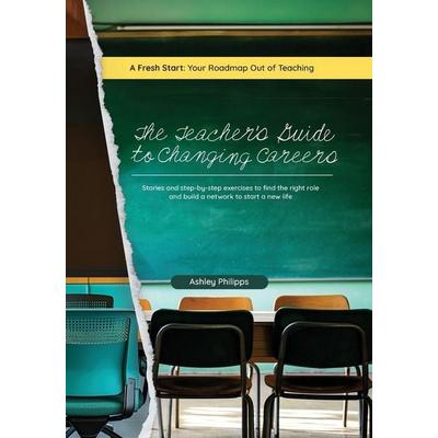 The Teacher's Guide to Changing Careers, Taschenbuch von Ashley Philipps, Teaching Career Change, 978-1-940498-29-4