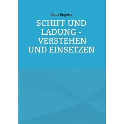 Schiff und Ladung - Verstehen und Einsetzen, Gebundene Ausgabe von Klaus Engeler, BoD – Books on Demand, 978-3-7557-3049-1