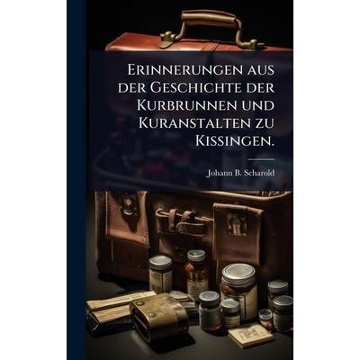 Erinnerungen aus der Geschichte der Kurbrunnen und Kuranstalten zu Kissingen., Gebundene Ausgabe von Johann B. Scharold, Legare Street Press,