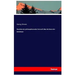 Resultate der philosophierenden Vernunft über die Natur der Sittlichkeit, Sachbücher von Georg Dreves