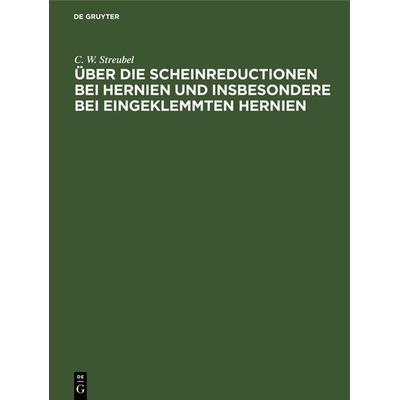 Über die Scheinreductionen bei Hernien und insbesondere bei Eingeklemmten Hernien, Gebundene Ausgabe von C. W. Streubel, De Gruyter, 978-3-11-240301-3
