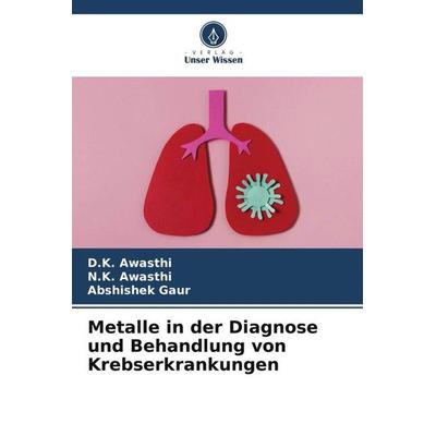 Metalle in der Diagnose und Behandlung von Krebserkrankungen, Taschenbuch von D. K. Awasthi,N. K. Awasthi,Abshishek Gaur, Verlag Unser Wissen,