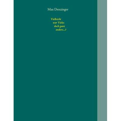 Vielleicht war Vieles doch ganz anders...?, Taschenbuch von Max Denzinger, BoD – Books on Demand, 978-3-7528-8842-3