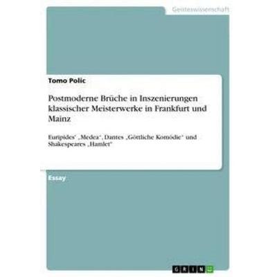 Postmoderne Brüche in Inszenierungen klassischer Meisterwerke in Frankfurt und Mainz, Taschenbuch von Tomo Polic, GRIN, 978-3-668-42095-3