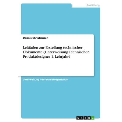 Leitfaden zur Erstellung technischer Dokumente (Unterweisung Technischer Produktdesigner 1. Lehrjahr), Taschenbuch von Dennis Christiansen, GRIN,