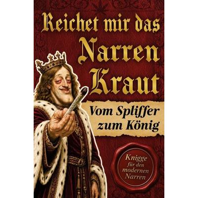 Reichet mir das Narrenkraut: Vom Spliffer zum König - Der ultimative Knigge für den modernen Narren, Taschenbuch von König Bubatz der Erste,
