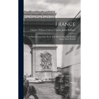 France: A French Composition Book, With Sketch Maps The Roofed Square-Paris Method, Gebundene Ausgabe von Charles William Cabeen Julius Kullmer,