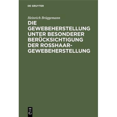 Die Gewebeherstellung unter besonderer Berücksichtigung der Rosshaargewebeherstellung, Gebundene Ausgabe von Heinrich Brüggemann, De Gruyter
