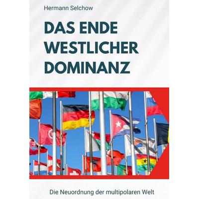 Das Ende westlicher Dominanz, Taschenbuch von Hermann Selchow, Tredition, 978-3-384-52297-9
