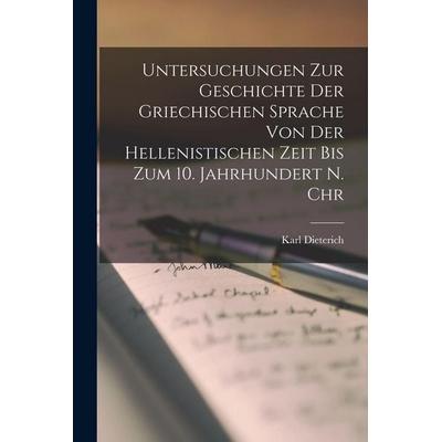 Untersuchungen Zur Geschichte Der Griechischen Sprache Von Der Hellenistischen Zeit Bis Zum 10. Jahrhundert N. Chr, Taschenbuch von Karl Dieterich,