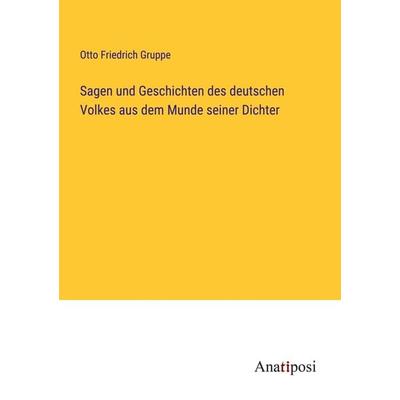 Sagen und Geschichten des deutschen Volkes aus dem Munde seiner Dichter, Taschenbuch von Otto Friedrich Gruppe, Anatiposi Verlag, 978-3-382-04106-9